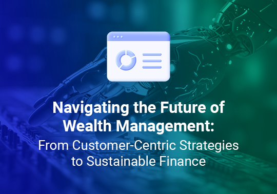 Navigating the Future of Wealth Management: From Customer-Centric Strategies to Sustainable Finance